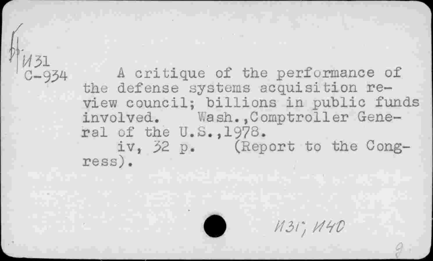 ﻿IC1
G-9^
A critique of the performance of the defense systems acquisition review council; billions in public funds involved. Wash.»Comptroller General of the U.S.,197S.
iv, >2 p. (Report to the Congress) .
//3/) AW